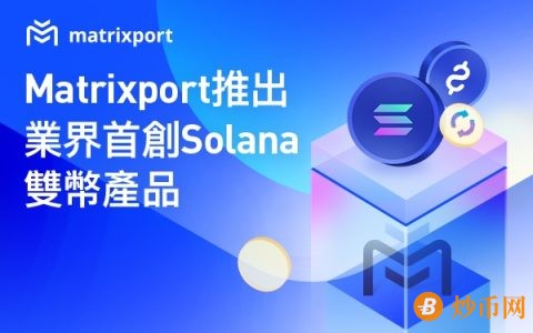 Matrixport推出业界首创Solana双币产品，帮助用户从多币种中获得更高收益